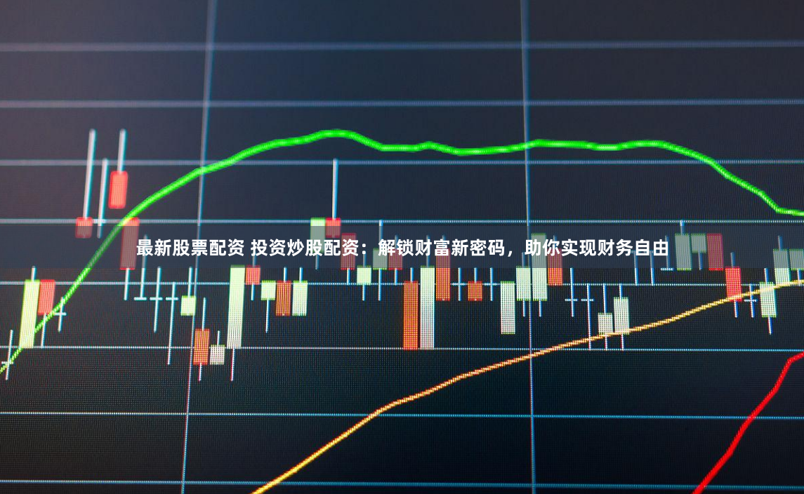 最新股票配资 投资炒股配资：解锁财富新密码，助你实现财务自由