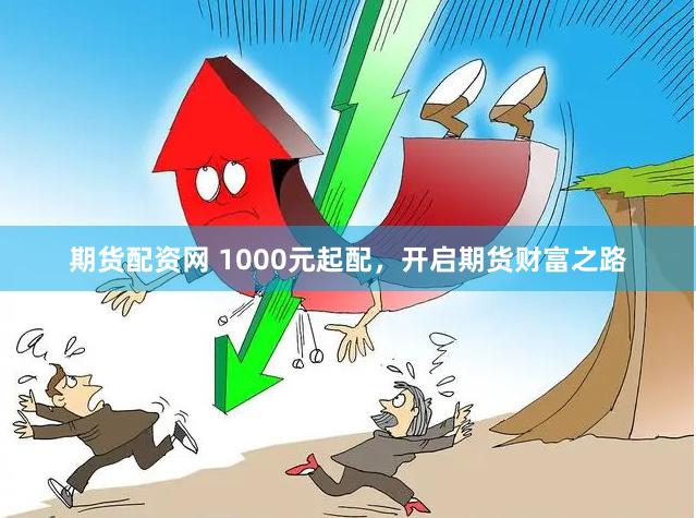 期货配资网 1000元起配，开启期货财富之路