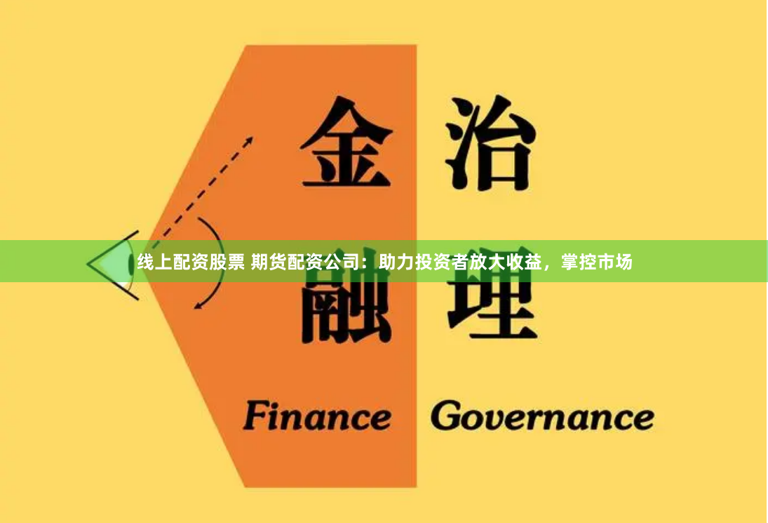 线上配资股票 期货配资公司：助力投资者放大收益，掌控市场