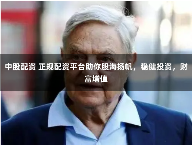 中股配资 正规配资平台助你股海扬帆，稳健投资，财富增值