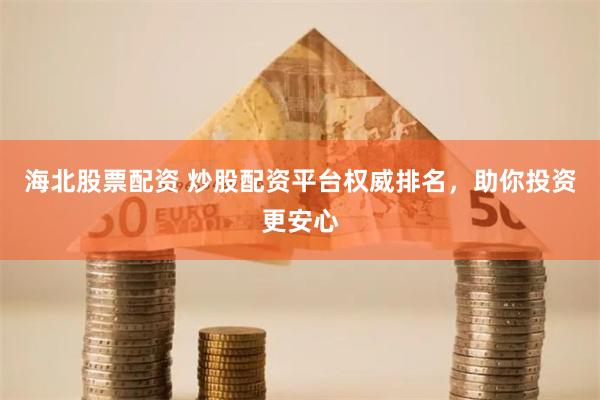 海北股票配资 炒股配资平台权威排名，助你投资更安心