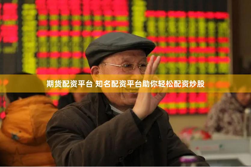 期货配资平台 知名配资平台助你轻松配资炒股