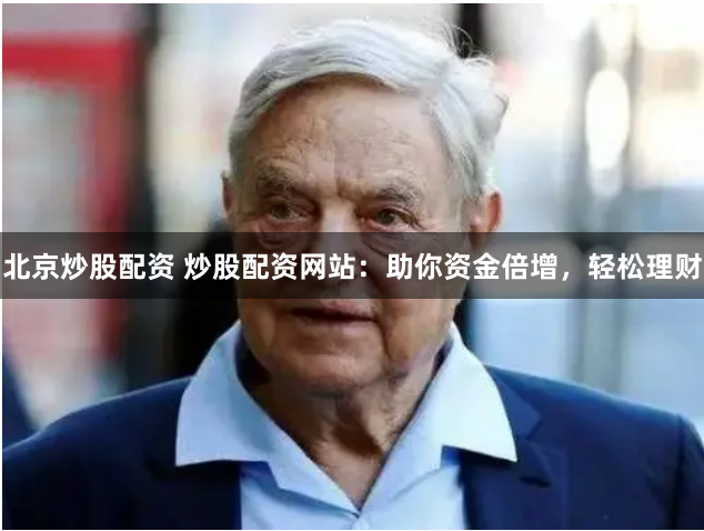 北京炒股配资 炒股配资网站：助你资金倍增，轻松理财