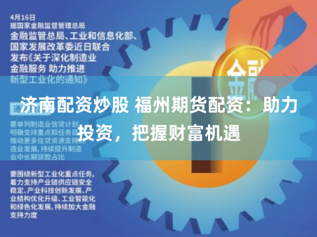 济南配资炒股 福州期货配资：助力投资，把握财富机遇