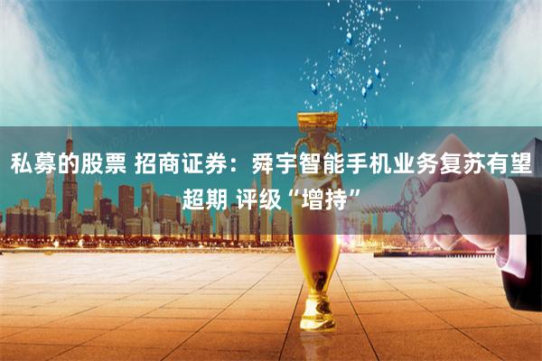 私募的股票 招商证券：舜宇智能手机业务复苏有望超期 评级“增持”