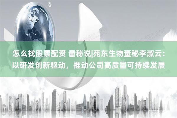 怎么找股票配资 董秘说|苑东生物董秘李淑云：以研发创新驱动，推动公司高质量可持续发展