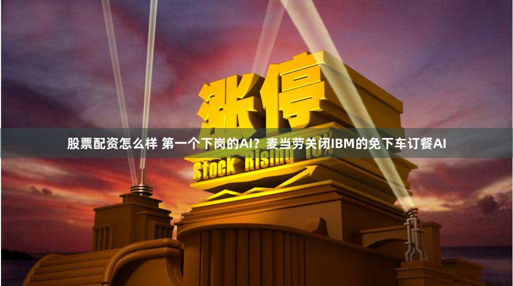 股票配资怎么样 第一个下岗的AI？麦当劳关闭IBM的免下车订餐AI