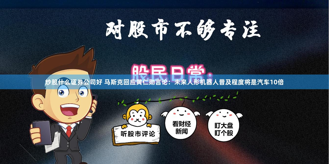 炒股什么证券公司好 马斯克回应黄仁勋言论：未来人形机器人普及程度将是汽车10倍