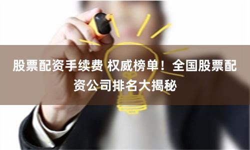股票配资手续费 权威榜单！全国股票配资公司排名大揭秘