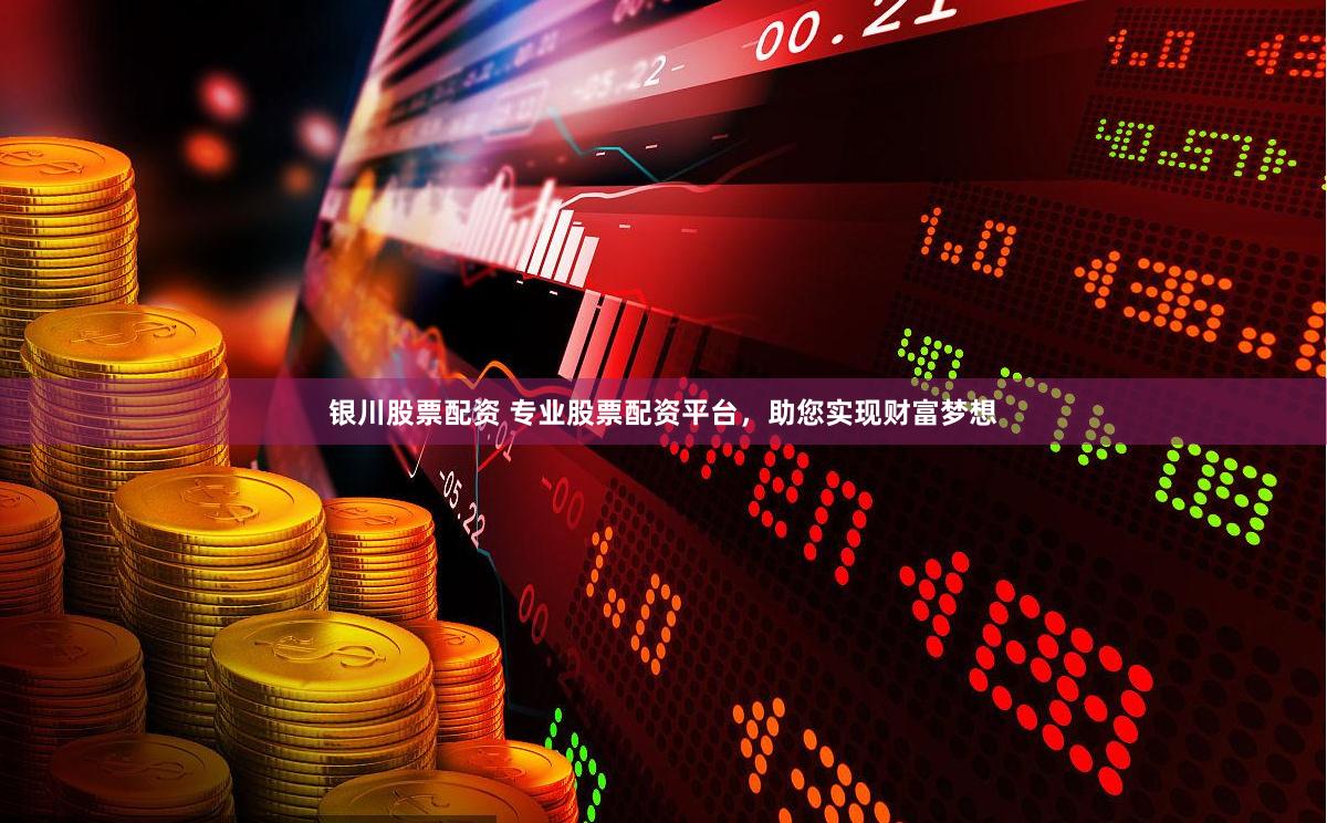 银川股票配资 专业股票配资平台，助您实现财富梦想