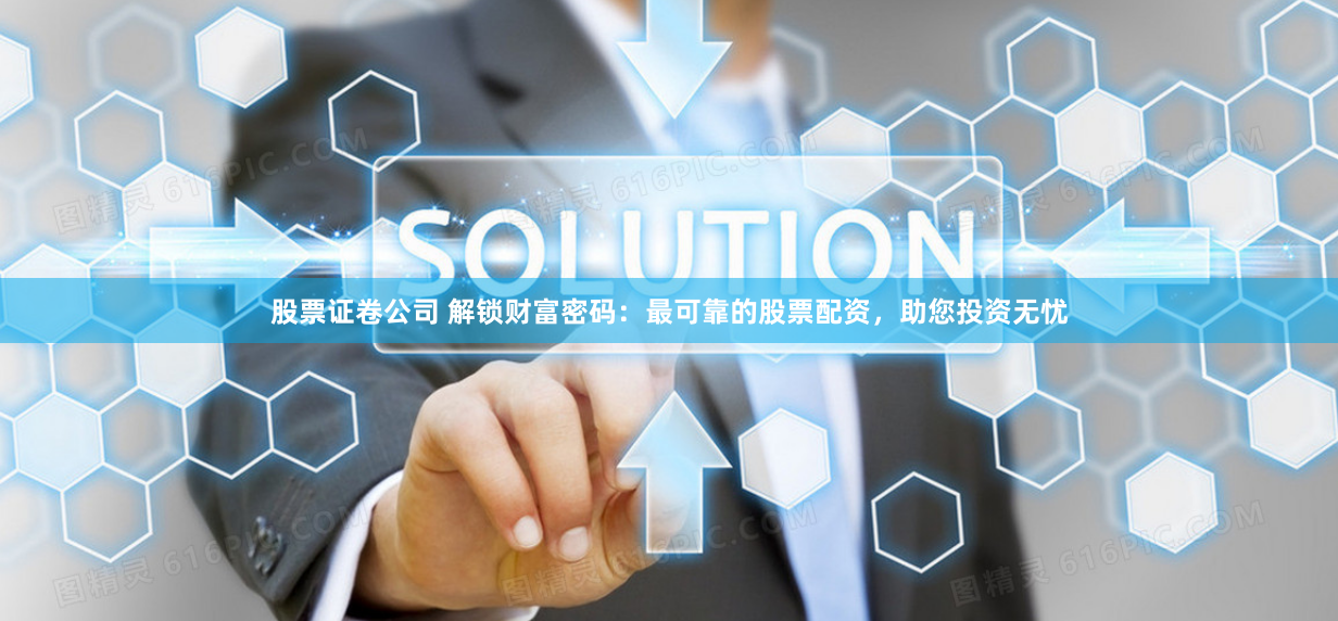 股票证卷公司 解锁财富密码：最可靠的股票配资，助您投资无忧