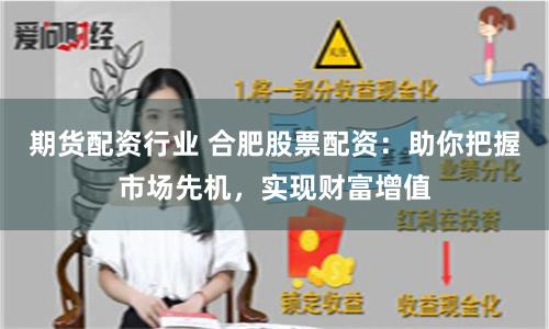 期货配资行业 合肥股票配资：助你把握市场先机，实现财富增值