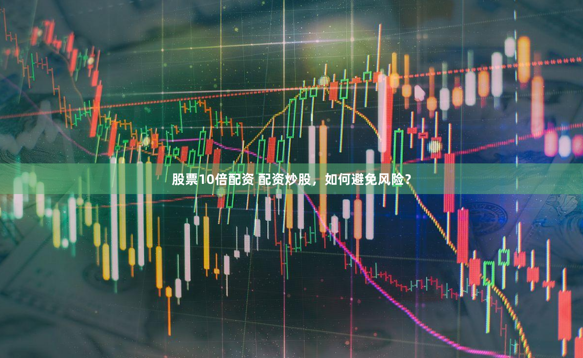 股票10倍配资 配资炒股，如何避免风险？