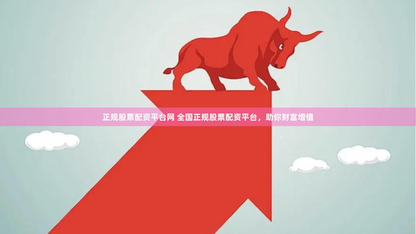正规股票配资平台网 全国正规股票配资平台，助你财富增值