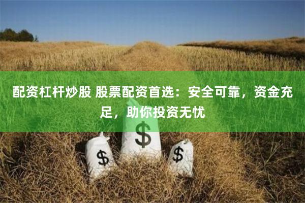 配资杠杆炒股 股票配资首选：安全可靠，资金充足，助你投资无忧