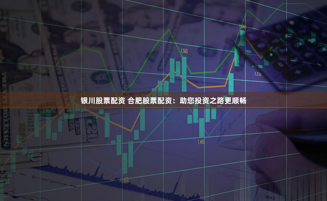 银川股票配资 合肥股票配资：助您投资之路更顺畅