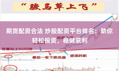 期货配资合法 炒股配资平台排名：助你轻松投资，稳健获利