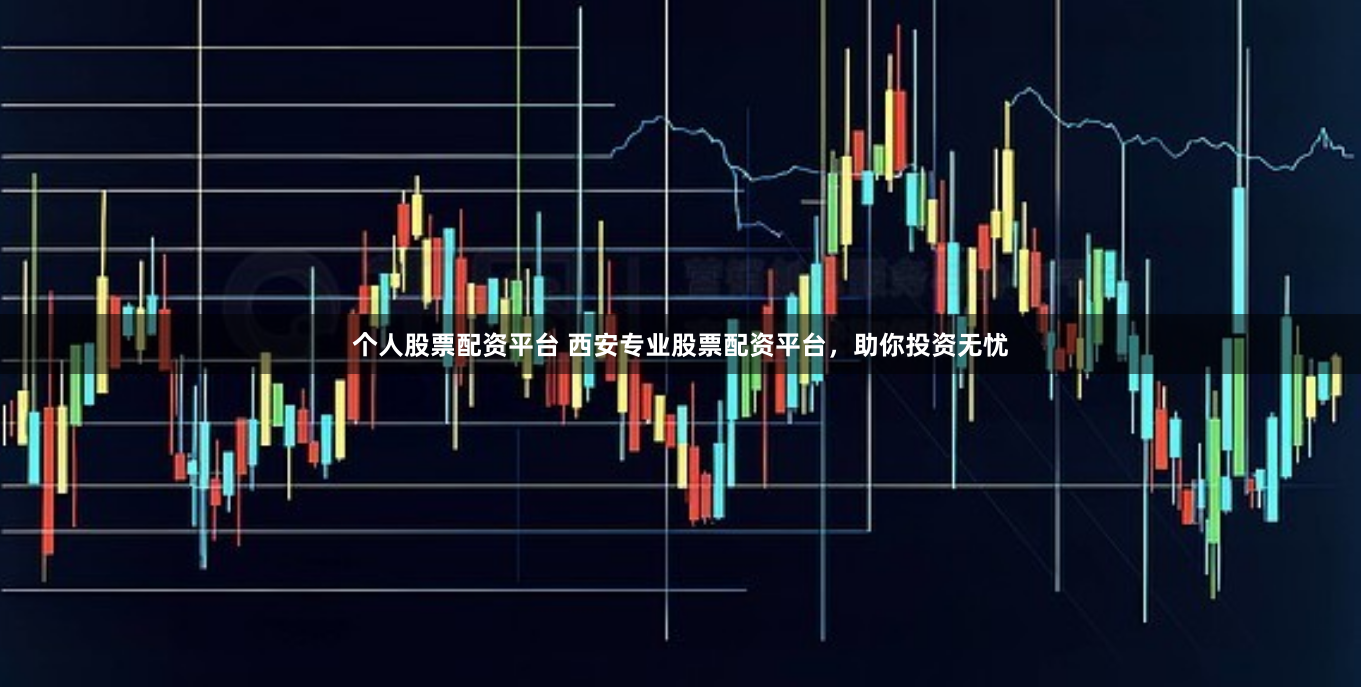 个人股票配资平台 西安专业股票配资平台，助你投资无忧