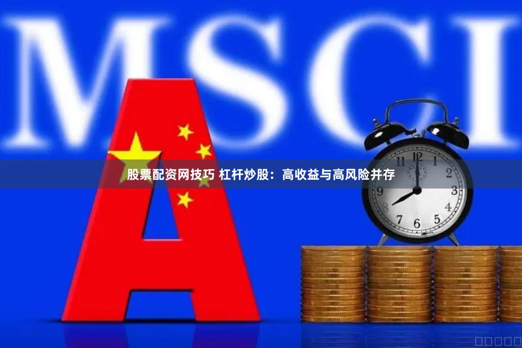 股票配资网技巧 杠杆炒股：高收益与高风险并存