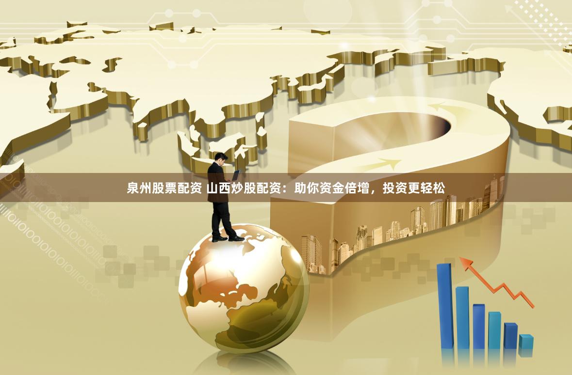 泉州股票配资 山西炒股配资：助你资金倍增，投资更轻松