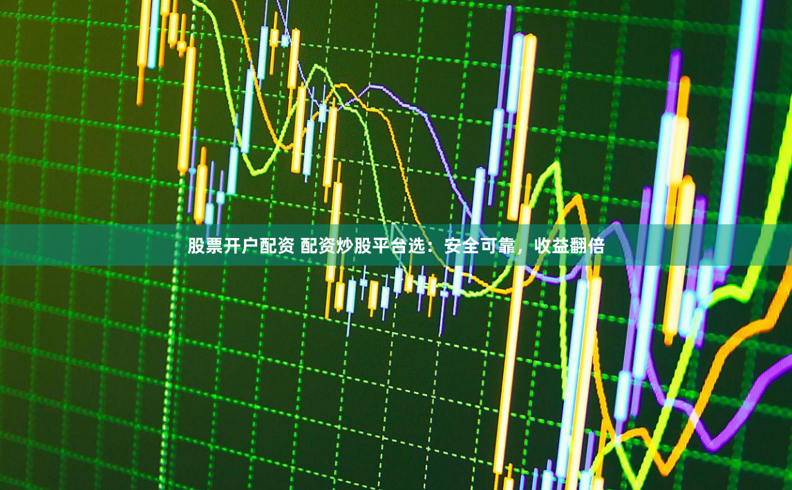 股票开户配资 配资炒股平台选：安全可靠，收益翻倍