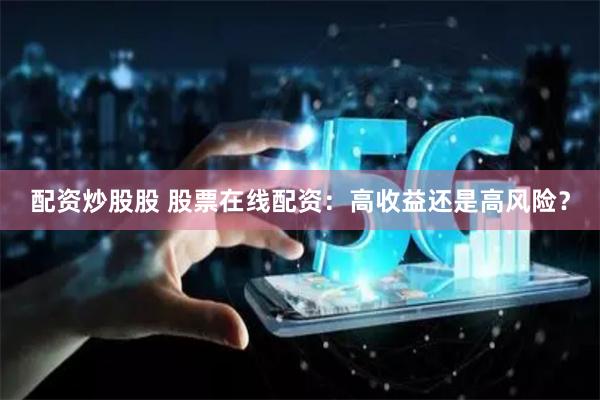 配资炒股股 股票在线配资：高收益还是高风险？