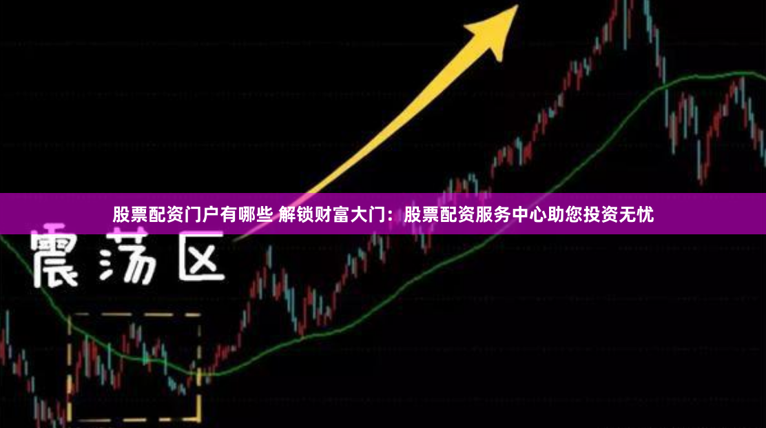 股票配资门户有哪些 解锁财富大门：股票配资服务中心助您投资无忧