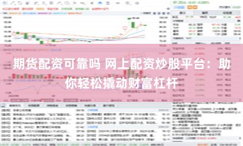 期货配资可靠吗 网上配资炒股平台：助你轻松撬动财富杠杆