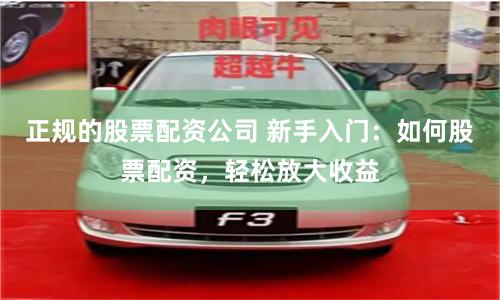 正规的股票配资公司 新手入门：如何股票配资，轻松放大收益