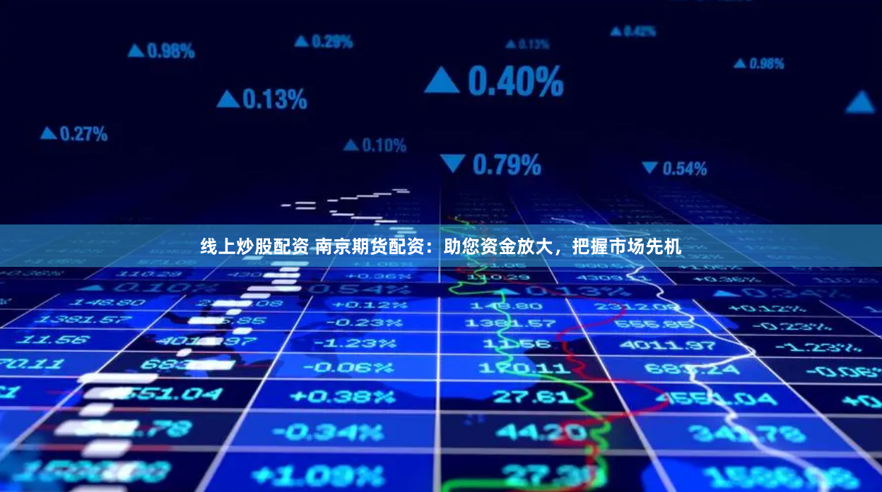 线上炒股配资 南京期货配资：助您资金放大，把握市场先机