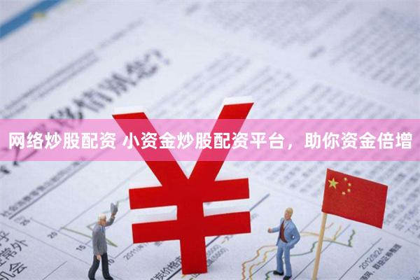 网络炒股配资 小资金炒股配资平台，助你资金倍增