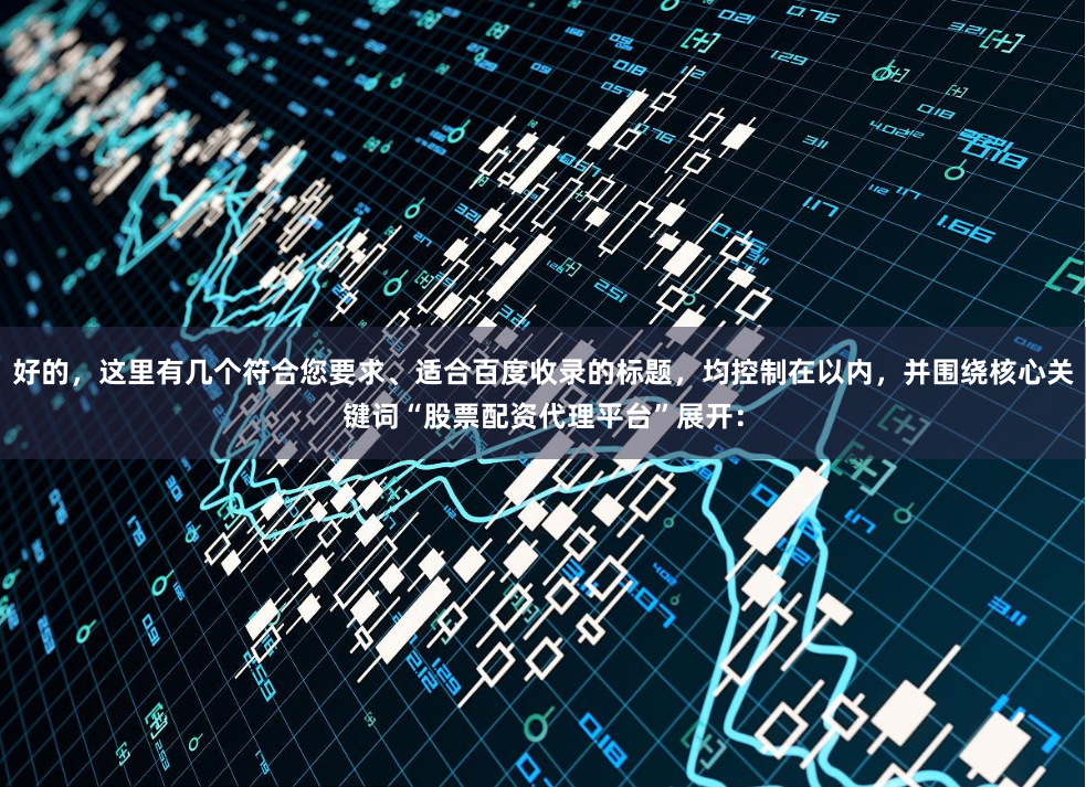 好的，这里有几个符合您要求、适合百度收录的标题，均控制在以内，并围绕核心关键词“股票配资代理平台”展开：