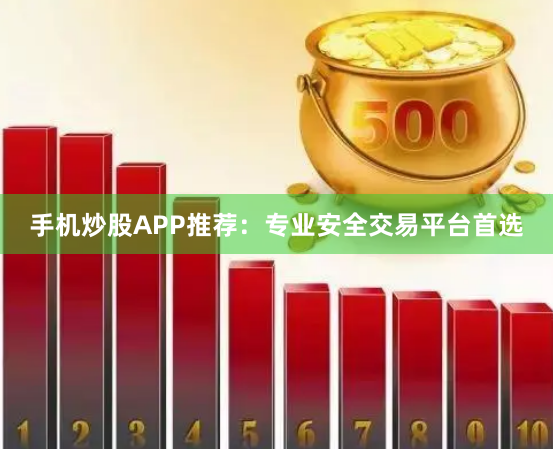 手机炒股APP推荐：专业安全交易平台首选