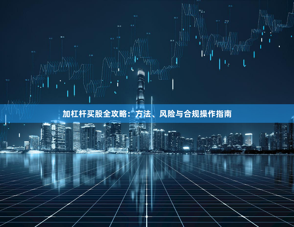 加杠杆买股全攻略：方法、风险与合规操作指南