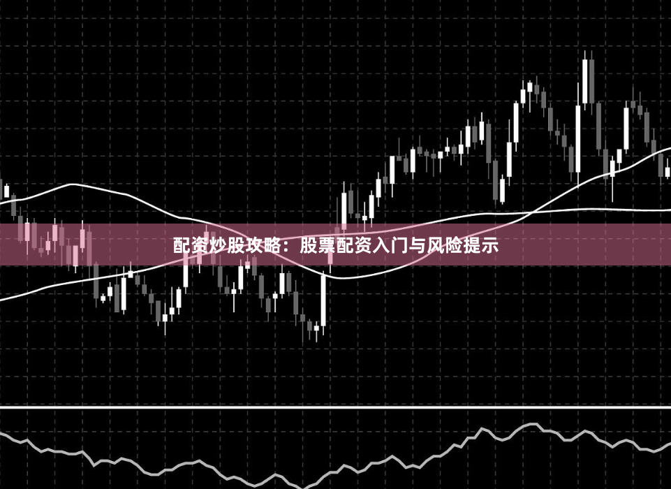 配资炒股攻略：股票配资入门与风险提示