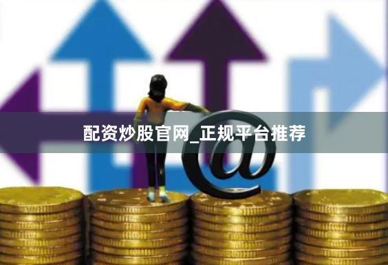 配资炒股官网_正规平台推荐
