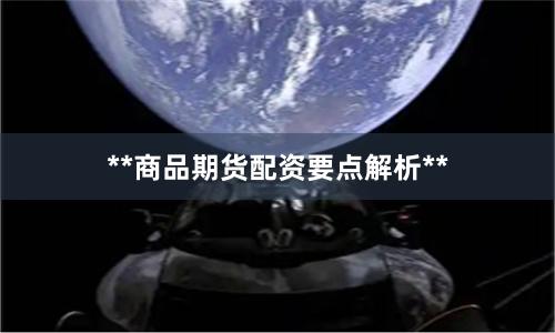 **商品期货配资要点解析**
