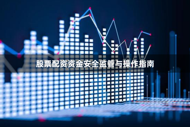 股票配资资金安全监管与操作指南
