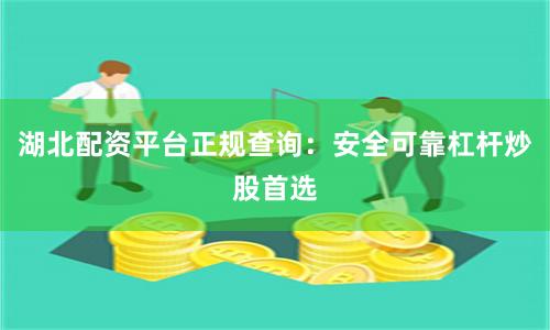 湖北配资平台正规查询：安全可靠杠杆炒股首选