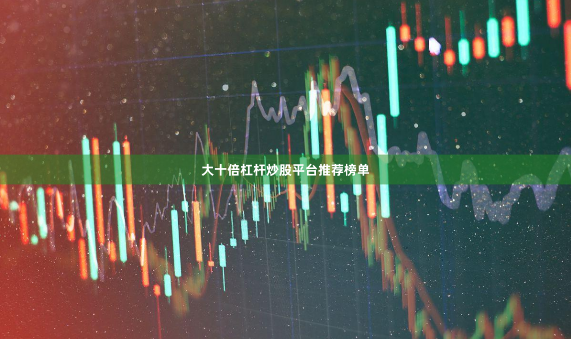 大十倍杠杆炒股平台推荐榜单