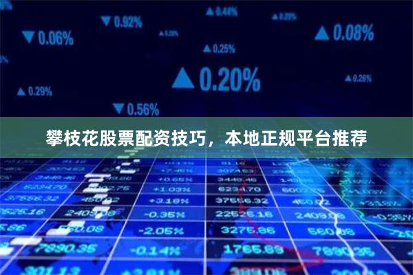 攀枝花股票配资技巧，本地正规平台推荐