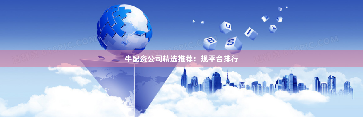 牛配资公司精选推荐：规平台排行