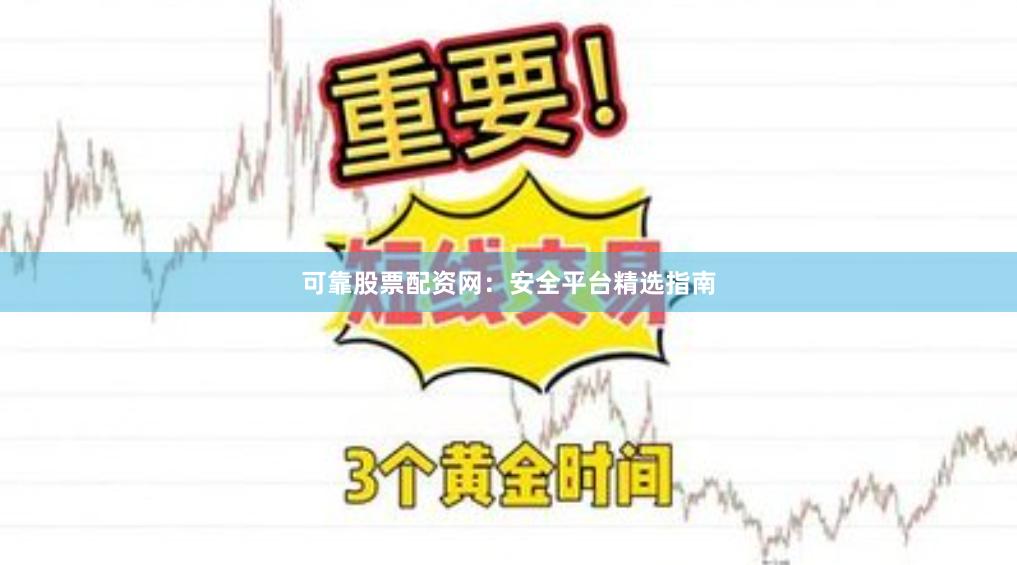 可靠股票配资网：安全平台精选指南