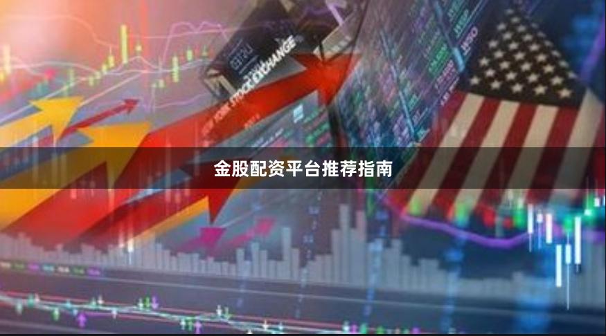 金股配资平台推荐指南