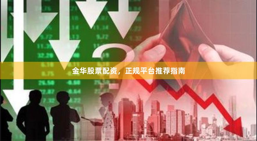 金华股票配资，正规平台推荐指南
