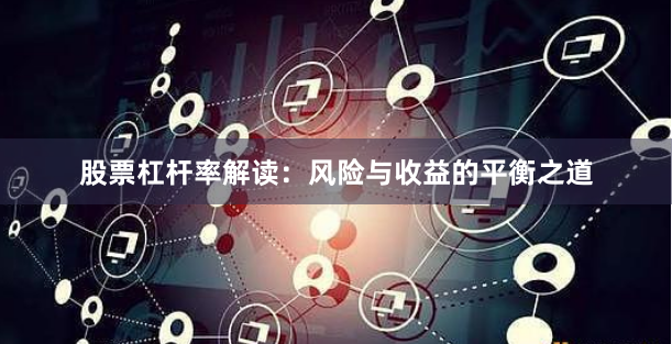股票杠杆率解读：风险与收益的平衡之道