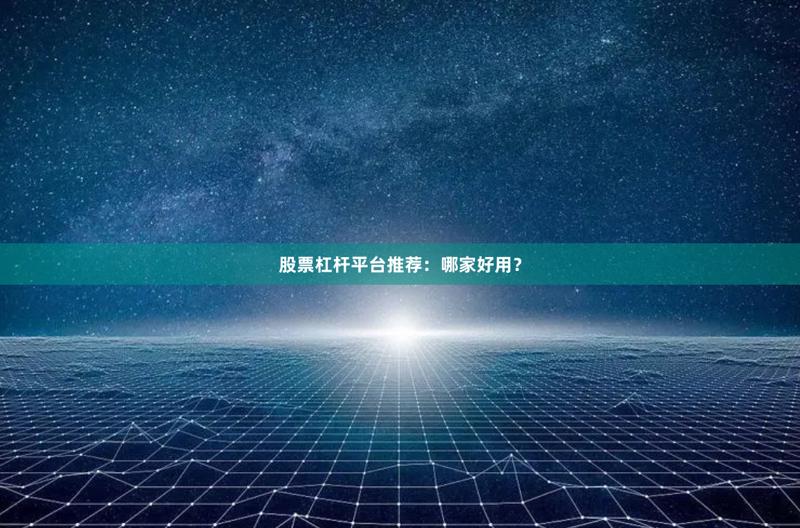 股票杠杆平台推荐：哪家好用？