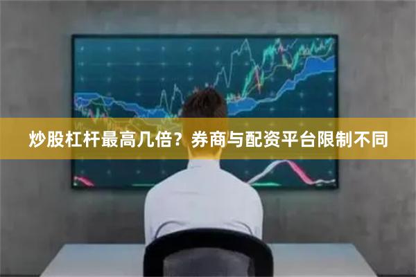 炒股杠杆最高几倍?券商与配资平台限制不同