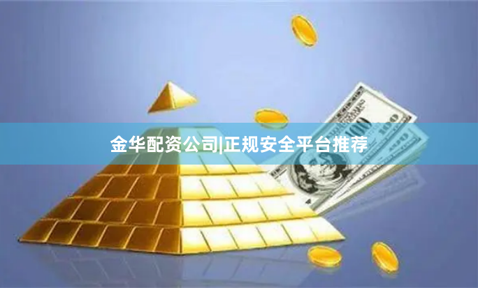 金华配资公司|正规安全平台推荐