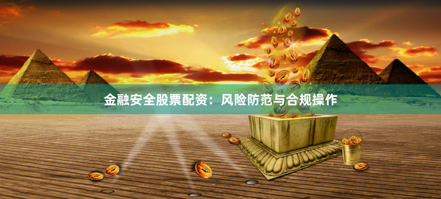金融安全股票配资：风险防范与合规操作